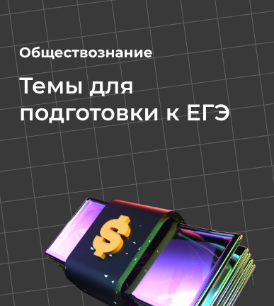 Темы для подготовки к ЕГЭ по обществознанию: разбор главных блоков