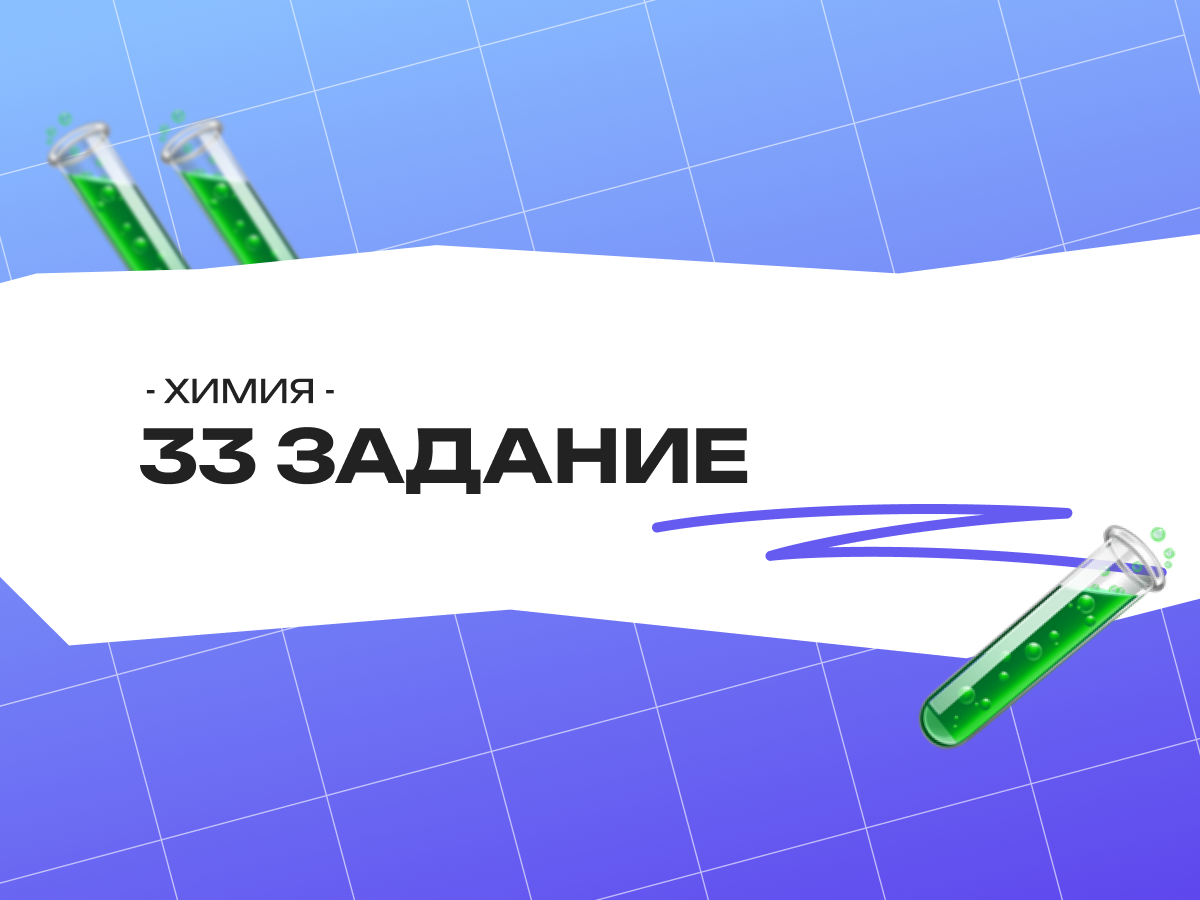 33 задание ЕГЭ по химии: простое объяснение