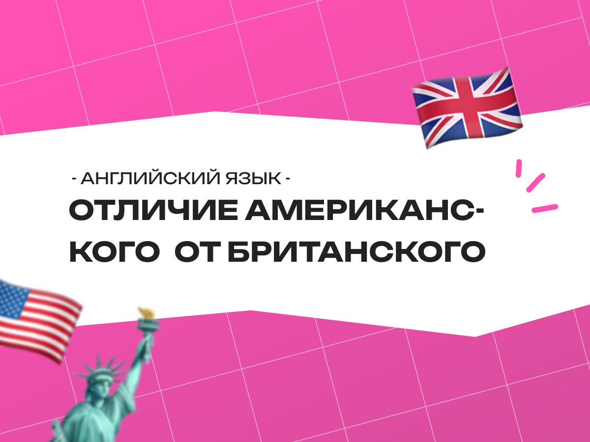 Отличие американского английского от британского: что нужно знать для экзаменов