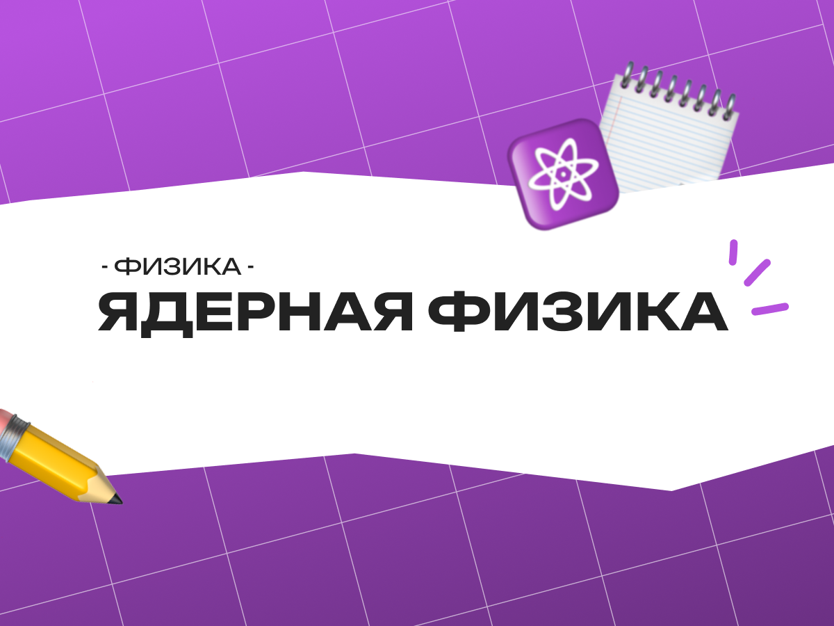 Ядерная физика ОГЭ: задания, теория и ядерные реакции для 9 класса