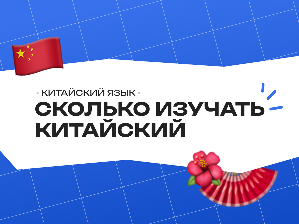 Сколько изучать китайский язык: реальные сроки от нуля до ЕГЭ