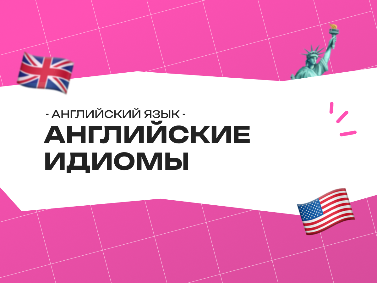 Английские идиомы 2024: как их использовать, чтобы звучать естественно