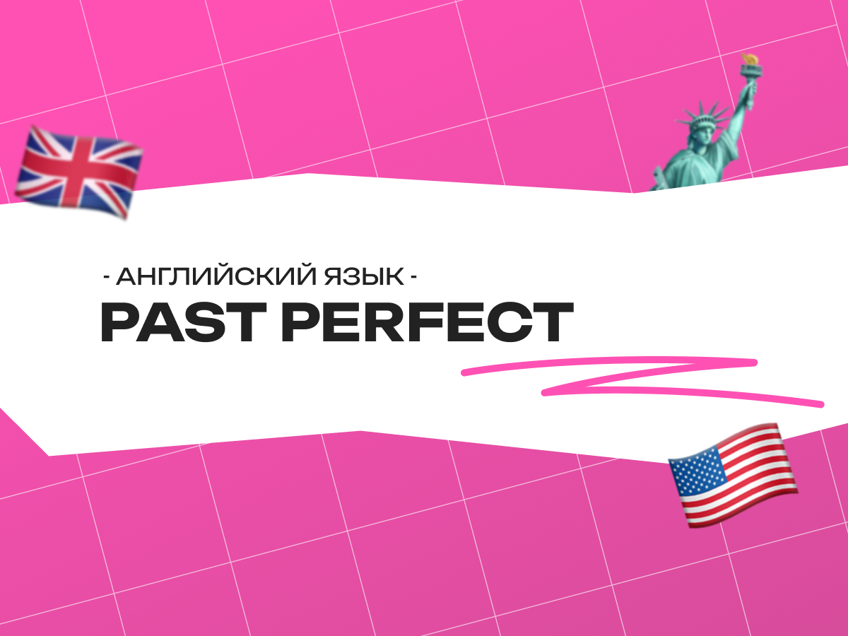 Past Perfect в английском языке: как рассказать о прошлом до прошлого