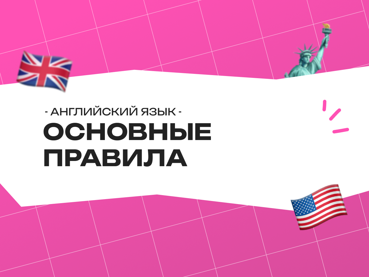 Основные правила английского языка: краткий гид для тех, кто хочет говорить правильно, а не «как-то»