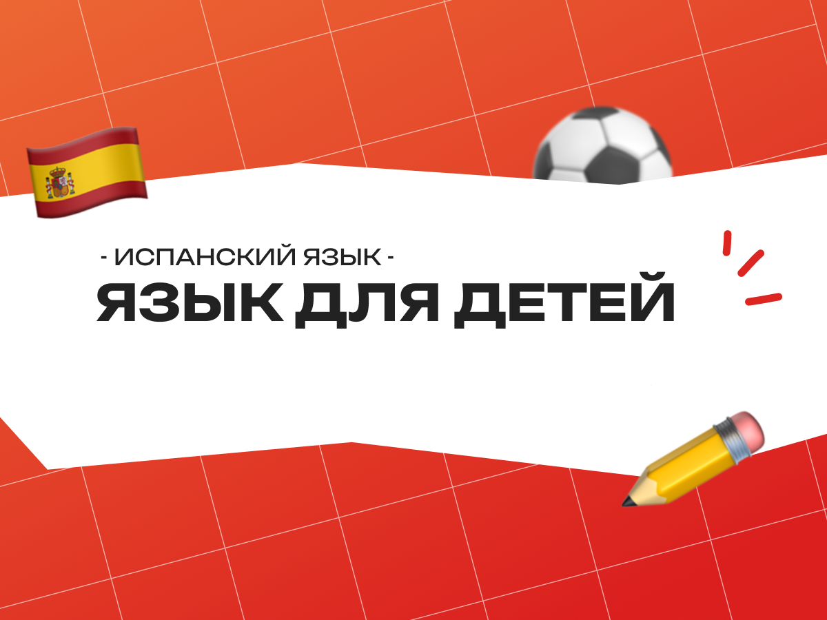 Испанский язык для детей: как сделать изучение увлекательным и простым