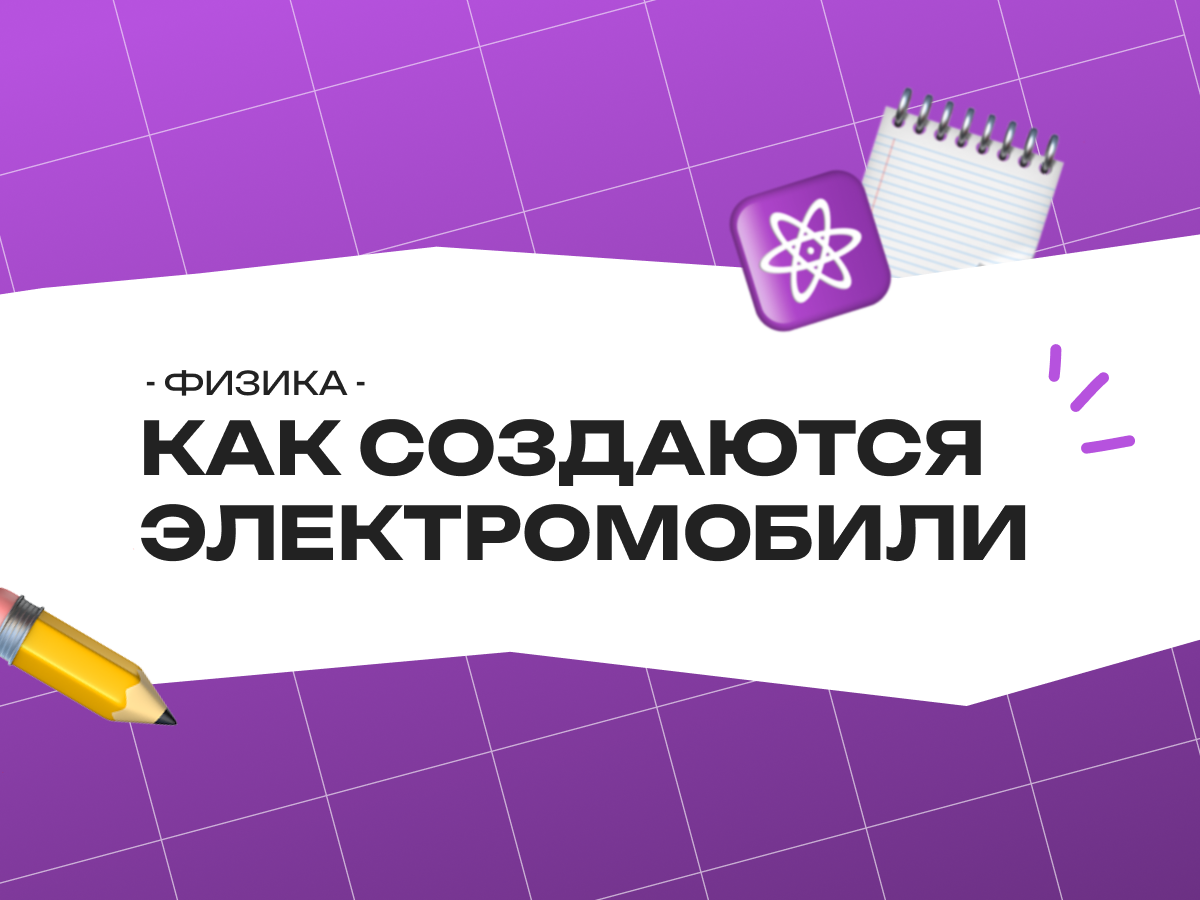 Как создаются электромобили: физика в батареях и двигателях