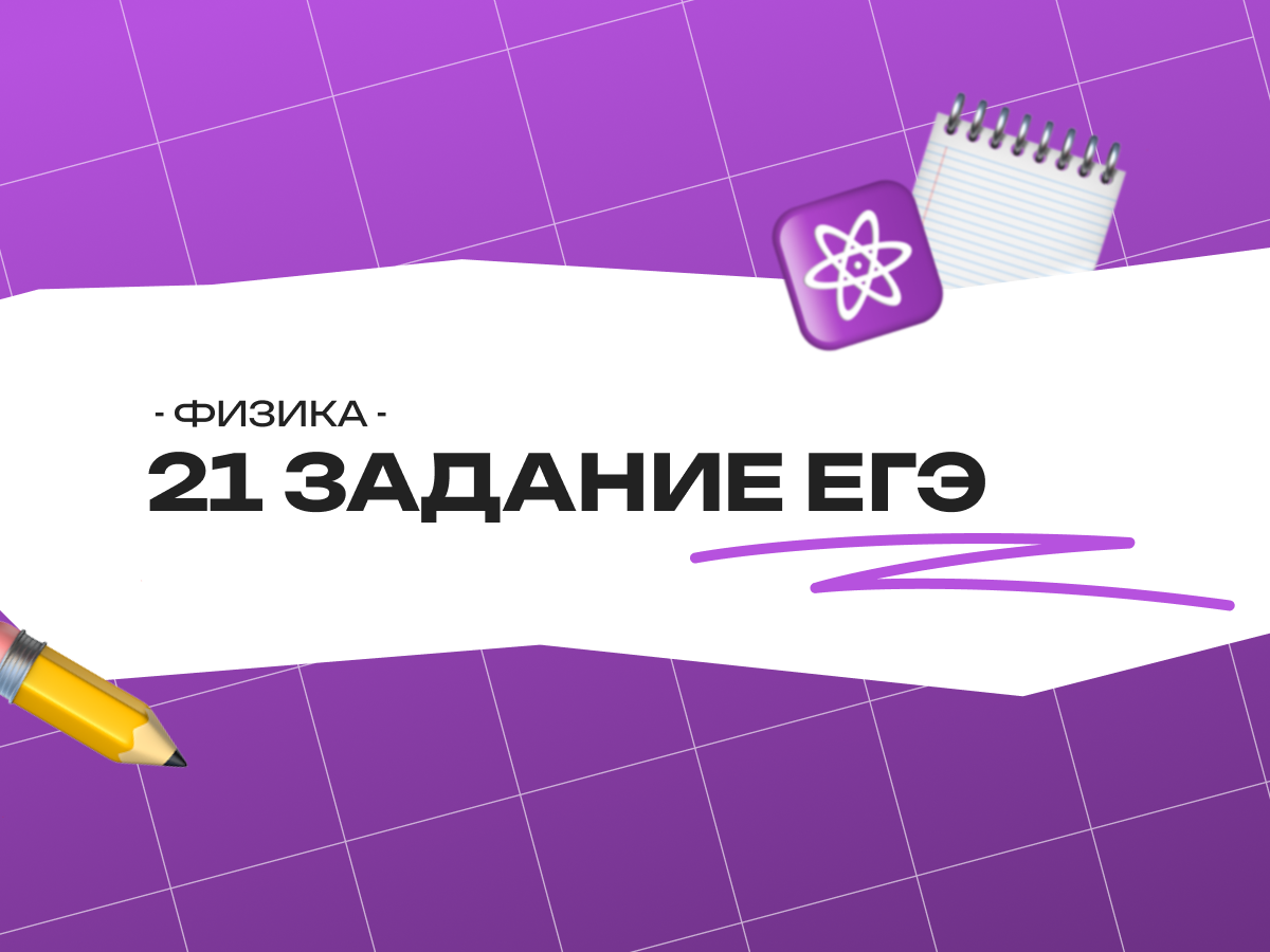 21 задание ЕГЭ физика: все типы, критерии и разбор 2026