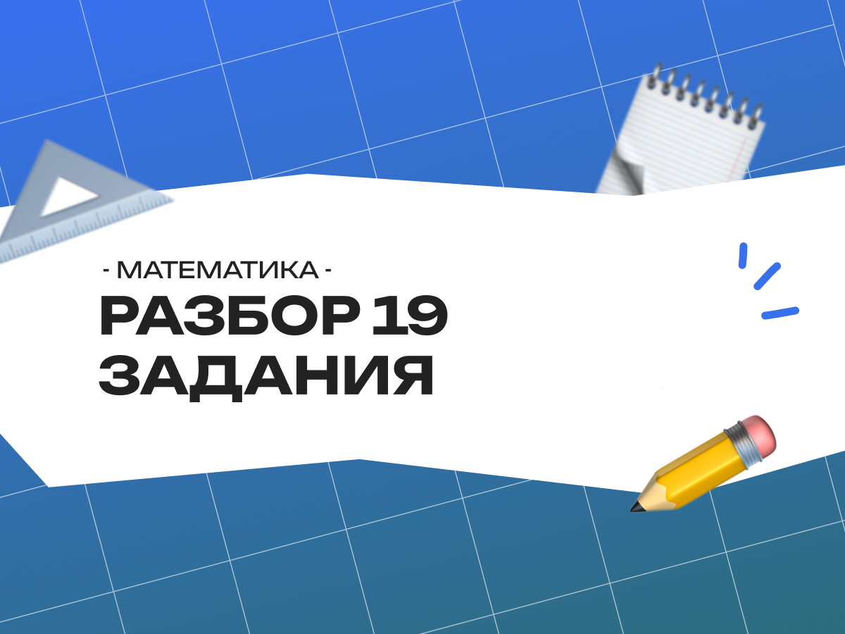 Разбор 19 задания на ЕГЭ по профильной математике: стратегии, примеры и советы